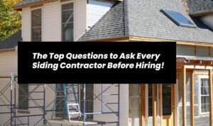 The Top Questions to Ask Every Siding Contractor Before Hiring!
