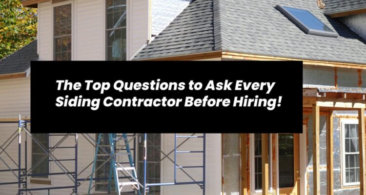 The Top Questions to Ask Every Siding Contractor Before Hiring!